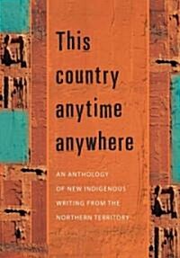 This Country Anytime Anywhere: An Anthology of New Indigenous Writing from the Northern Territory (Paperback)