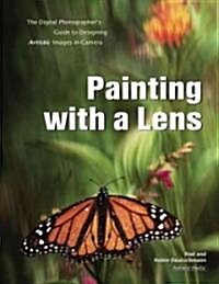 Painting with a Lens: The Digital Photographers Guide to Designing Artistic Images In-Camera (Paperback)