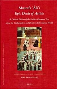 Mustafa 헾is Epic Deeds of Artists: A Critical Edition of the Earliest Ottoman Text about the Calligraphers and Painters of the Islamic World (Hardcover)