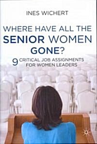 Where Have All the Senior Women Gone? : 9 Critical Job Assignments for Women Leaders (Hardcover)