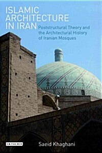 Islamic Architecture in Iran : Poststructural Theory and the Architectural History of Iranian Mosques (Hardcover)