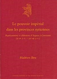 Le Pouvoir Imp?ial Dans Les Provinces Syriennes: Repr?entations Et C??rations dAuguste ?Constantin (31 Av. J.-C.-337 Ap. J.-C.) (Hardcover)