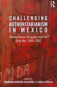 Challenging Authoritarianism in Mexico : Revolutionary Struggles and the Dirty War, 1964-1982 (Paperback)