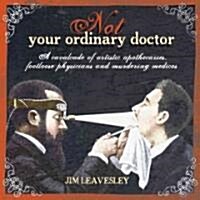 Not Your Ordinary Doctor: A Cavalcade of Artistic Apothecaries, Footloose Physicians and Murdering Medicos (Paperback)