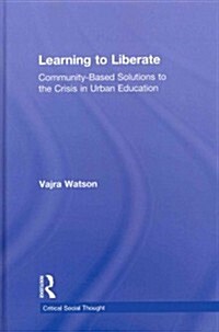 Learning to Liberate : Community-Based Solutions to the Crisis in Urban Education (Hardcover)