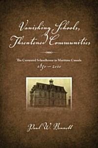 Vanishing Schools, Threatened Communities: The Contested Schoolhouse in Maritime Canada 1850-2010 (Paperback)
