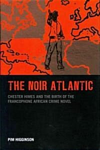 The Noir Atlantic : Chester Himes and the Birth of the Francophone African Crime Novel (Hardcover)