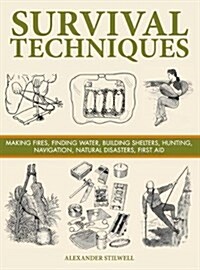 Survival Techniques : Making Fires, Finding Water, Building Shelters, Hunting, Navigation, Natural Disasters, First Aid (Hardcover)