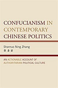 Confucianism in Contemporary Chinese Politics: An Actionable Account of Authoritarian Political Culture (Paperback)