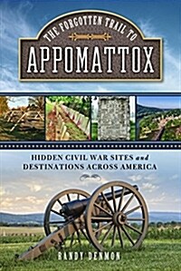 The Forgotten Trail to Appomattox: Hidden Civil War Sites and Destinations Across America (Paperback)