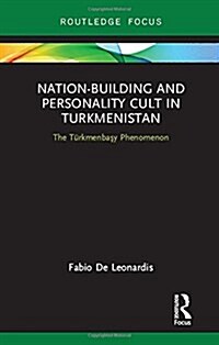 Nation-Building and Personality Cult in Turkmenistan : The Turkmenbasy Phenomenon (Hardcover)