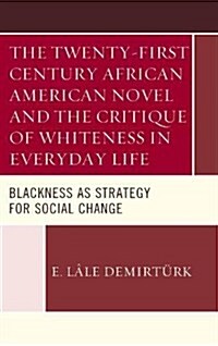 The Twenty-First Century African American Novel and the Critique of Whiteness in Everyday Life: Blackness as Strategy for Social Change (Paperback)