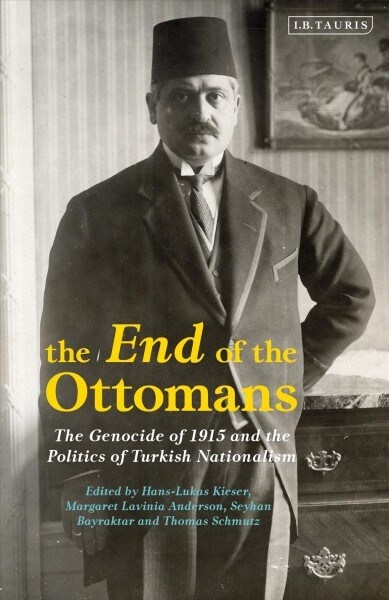 The End of the Ottomans : The Genocide of 1915 and the Politics of Turkish Nationalism (Hardcover)