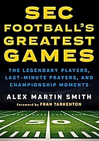 SEC Footballs Greatest Games: The Legendary Players, Last-Minute Prayers, and Championship Moments (Hardcover)