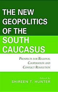 The New Geopolitics of the South Caucasus: Prospects for Regional Cooperation and Conflict Resolution (Hardcover)