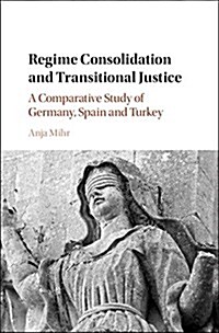 Regime Consolidation and Transitional Justice : A Comparative Study of Germany, Spain and Turkey (Hardcover)
