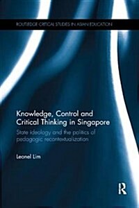 Knowledge, Control and Critical Thinking in Singapore : State ideology and the politics of pedagogic recontextualization (Paperback)