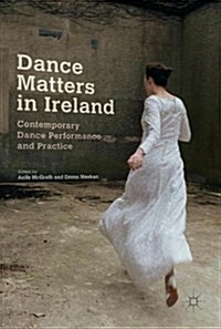 Dance Matters in Ireland: Contemporary Dance Performance and Practice (Hardcover, 2018)