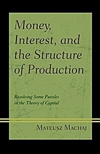 Money, Interest, and the Structure of Production: Resolving Some Puzzles in the Theory of Capital (Hardcover)