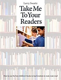 Take Me to Your Readers: How to Use the Best Childrens Books to Lead Students to Read, Read, Read (Paperback)