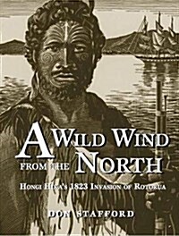 Wild Wind from the North : Hongi Hikas 1823 Invasion of Rotorua (Hardcover)