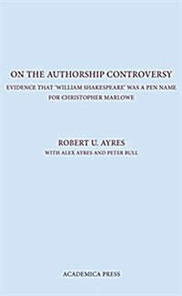 On the Authorship Controversy: Evidence That Christopher Marlowe Wrote the Poems and Plays of William Shakespeare (Hardcover)