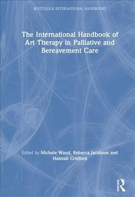 The International Handbook of Art Therapy in Palliative and Bereavement Care (Hardcover)