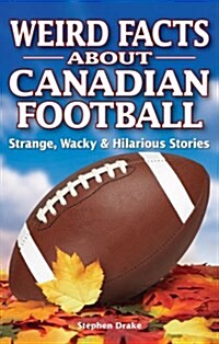 Weird Facts about Canadian Football: Strange, Wacky & Hilarious Stories (Paperback)