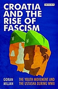Croatia and the Rise of Fascism : The Youth Movement and the Ustasha During WWII (Hardcover)