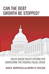 Can the Debt Growth Be Stopped?: Rules-Based Policy Options for Addressing the Federal Fiscal Crisis (Paperback)