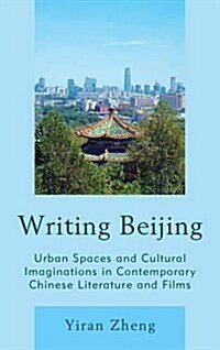 Writing Beijing: Urban Spaces and Cultural Imaginations in Contemporary Chinese Literature and Films (Paperback)