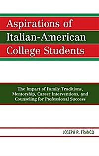 Aspirations of Italian-American College Students: The Impact of Family Traditions, Mentorship, Career Interventions, and Counseling for Professional S (Hardcover)
