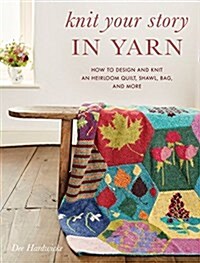 Knit Your Story in Yarn: How to Design and Knit an Heirloom Quilt, Shawl, Bag, and More (Paperback)