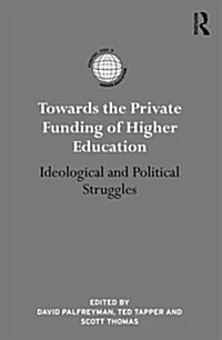 Towards the Private Funding of Higher Education : Ideological and Political Struggles (Hardcover)