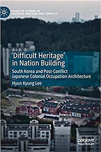 'Difficult heritage' in nation building : South Korea and post-conflict Japanese colonial occupation architecture