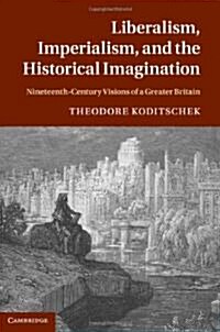 Liberalism, Imperialism, and the Historical Imagination : Nineteenth-Century Visions of a Greater Britain (Hardcover)