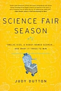 Science Fair Season: Twelve Kids, a Robot Named Scorch... and What It Takes to Win (Hardcover)