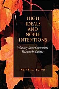 High Ideals and Noble Intentions: Voluntary Sector-Government Relations in Canada (Paperback)