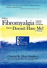 I Have Fibromyalgia / Chronic Fatigue Syndrome, But It Doesnt Have Me! a Memoir: Six Steps for Reversing Fms/ Cfs (Hardcover)