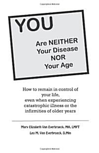 You Are Neither Your Disease Nor Your Age: How to Remain in Control of Your Life, Even When Experiencing Chronic, Catastrophic Illness or the Infirmit (Paperback)