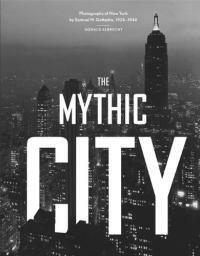(The) mythic city : photographs of New York by Samuel H. Gottscho, 1925-1940
