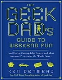 The Geek Dads Guide to Weekend Fun: Cool Hacks, Cutting-Edge Games, and More Awesome Projects for the Whole Family (Paperback)