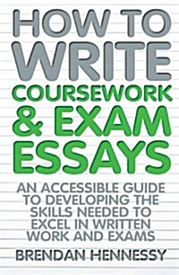 How to Write Coursework & Exam Essays, 6th Edition : An Accessible Guide to Developing the Skills Needed to Excel in Written Work and Exams (Paperback)