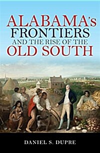 Alabamas Frontiers and the Rise of the Old South (Paperback)