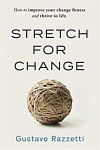 Stretch for Change: How to Improve Your Change Fitness and Thrive in Life (Paperback)