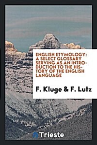 English Etymology: A Select Glossary Serving as an Introduction to the History of the English Language (Paperback)