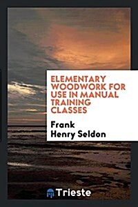 Elementary Woodwork for Use in Manual Training Classes (Paperback)