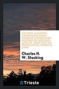 The Tefft Ancestry, Comprising Many Hitherto Unpublished Records of Descendants of John Tefft of Portsmouth, Rhode Island (Paperback)