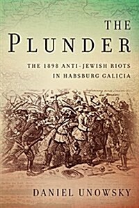The Plunder: The 1898 Anti-Jewish Riots in Habsburg Galicia (Hardcover)