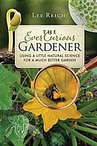 The Ever Curious Gardener: Using a Little Natural Science for a Much Better Garden (Paperback)